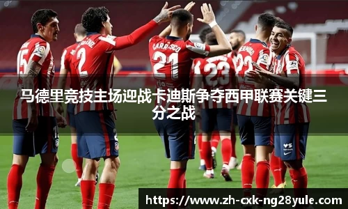 马德里竞技主场迎战卡迪斯争夺西甲联赛关键三分之战