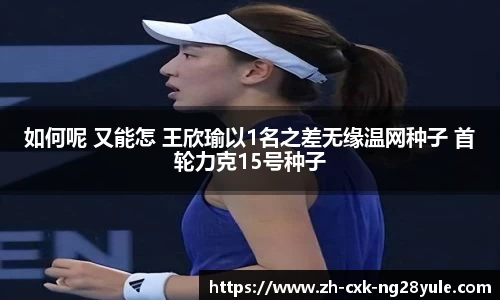 如何呢 又能怎 王欣瑜以1名之差无缘温网种子 首轮力克15号种子
